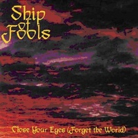 SHIP OF FOOLS - Close Your Eyes (Forget The World)