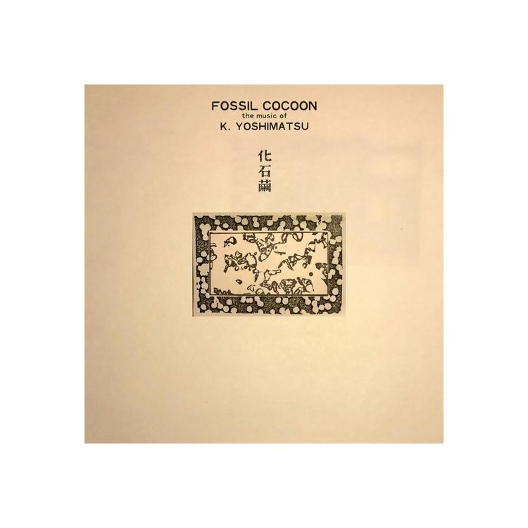K. YOSHIMATSU - Fossil Cocoon: The Music Of K. Yoshimatsu