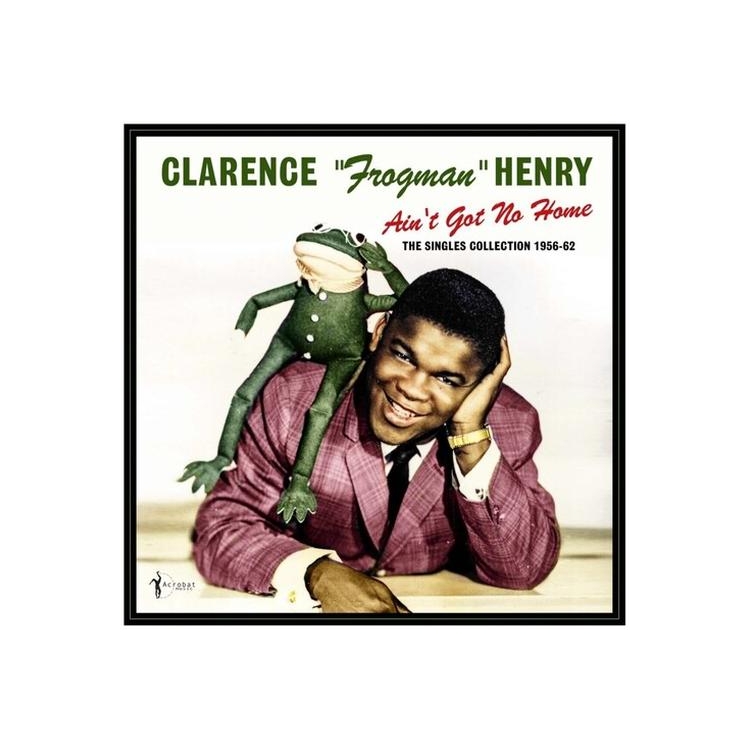CLARENCE FROGMAN HENRY - Ain't Got No Home: The Singles Collection 1956-62